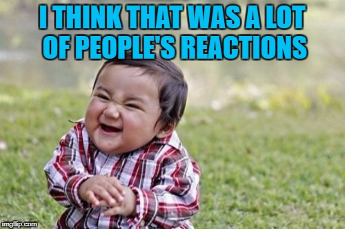 Evil Toddler Meme | I THINK THAT WAS A LOT OF PEOPLE'S REACTIONS | image tagged in memes,evil toddler | made w/ Imgflip meme maker