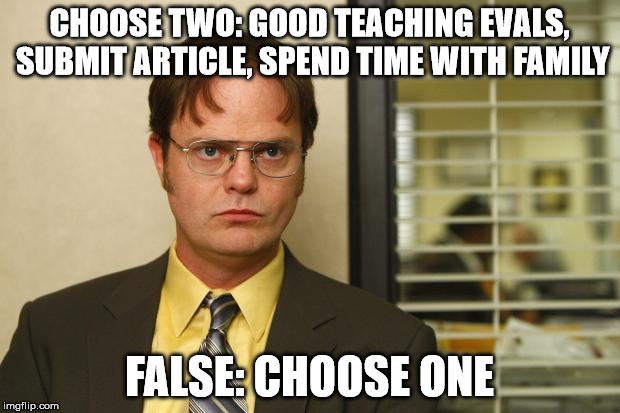 Professors - choose two | CHOOSE TWO: GOOD TEACHING EVALS, SUBMIT ARTICLE, SPEND TIME WITH FAMILY; FALSE: CHOOSE ONE | image tagged in dwight false,teaching,research,writing,family,work life balance | made w/ Imgflip meme maker