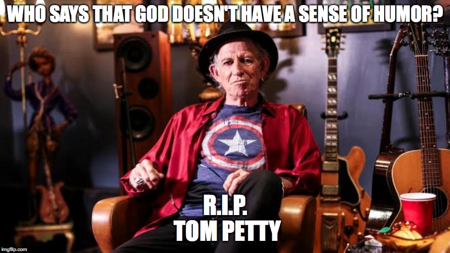 Keith Richards still alive | WHO SAYS THAT GOD DOESN'T HAVE A SENSE OF HUMOR? R.I.P. TOM PETTY | image tagged in tom petty,keith richards,memes,funny memes,sad but true | made w/ Imgflip meme maker