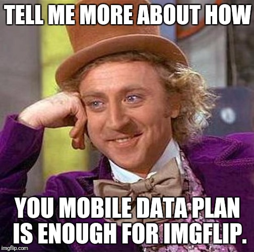 Used all my phone data allowance on imgflip | TELL ME MORE ABOUT HOW; YOU MOBILE DATA PLAN IS ENOUGH FOR IMGFLIP. | image tagged in memes,creepy condescending wonka | made w/ Imgflip meme maker