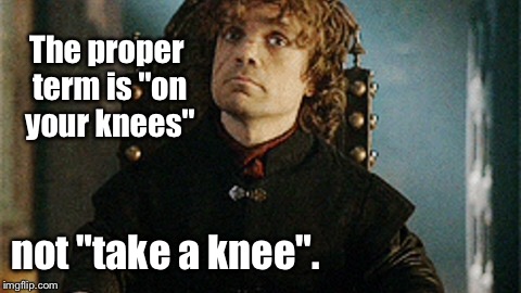 The proper term is "on your knees" not "take a knee". | made w/ Imgflip meme maker