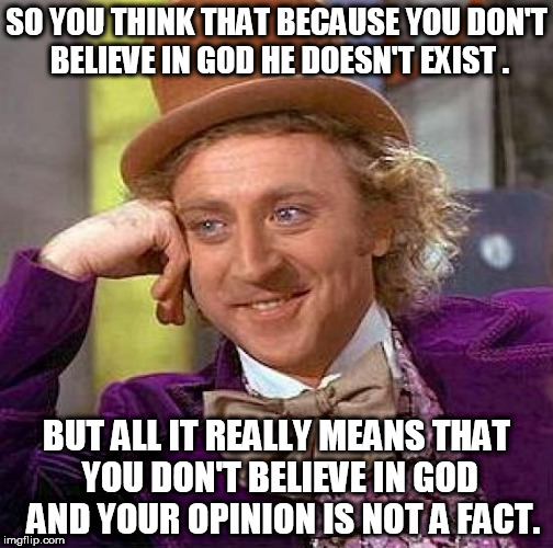 God is not Dead | SO YOU THINK THAT BECAUSE YOU DON'T BELIEVE IN GOD HE DOESN'T EXIST . BUT ALL IT REALLY MEANS THAT YOU DON'T BELIEVE IN GOD  AND YOUR OPINION IS NOT A FACT. | image tagged in memes,creepy condescending wonka atheism god is real | made w/ Imgflip meme maker