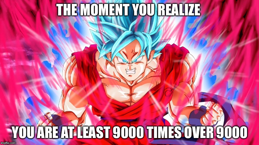 Over 9000 X 9000 | THE MOMENT YOU REALIZE; YOU ARE AT LEAST 9000 TIMES OVER 9000 | image tagged in dragon ball super,it's over 9000 | made w/ Imgflip meme maker