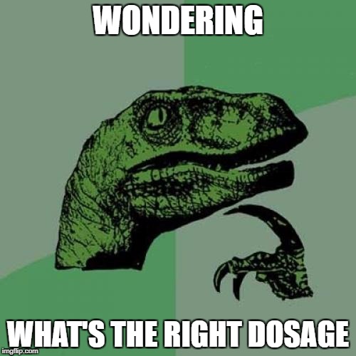 Philosoraptor Meme | WONDERING; WHAT'S THE RIGHT DOSAGE | image tagged in memes,philosoraptor | made w/ Imgflip meme maker