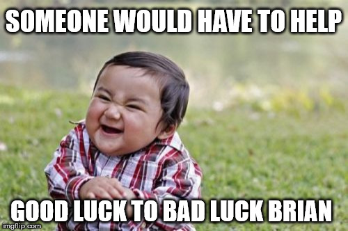 Evil Toddler Meme | SOMEONE WOULD HAVE TO HELP GOOD LUCK TO BAD LUCK BRIAN | image tagged in memes,evil toddler | made w/ Imgflip meme maker