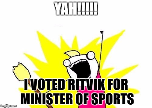 X All The Y | YAH!!!!! I VOTED RITVIK FOR MINISTER OF SPORTS | image tagged in memes,x all the y | made w/ Imgflip meme maker