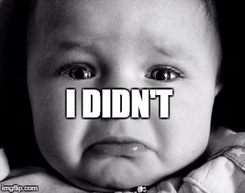 Sad Baby Meme | I DIDN'T | image tagged in memes,sad baby | made w/ Imgflip meme maker