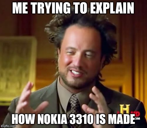 Ancient Aliens | ME TRYING TO EXPLAIN; HOW NOKIA 3310 IS MADE | image tagged in memes,ancient aliens | made w/ Imgflip meme maker