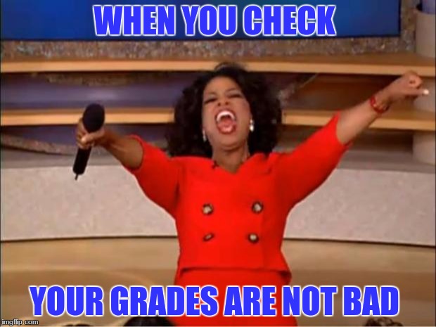 Oprah You Get A | WHEN YOU CHECK; YOUR GRADES ARE NOT BAD | image tagged in memes,oprah you get a | made w/ Imgflip meme maker