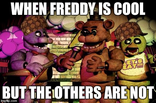 FNaF | WHEN FREDDY IS COOL; BUT THE OTHERS ARE NOT | image tagged in fnaf,scumbag | made w/ Imgflip meme maker