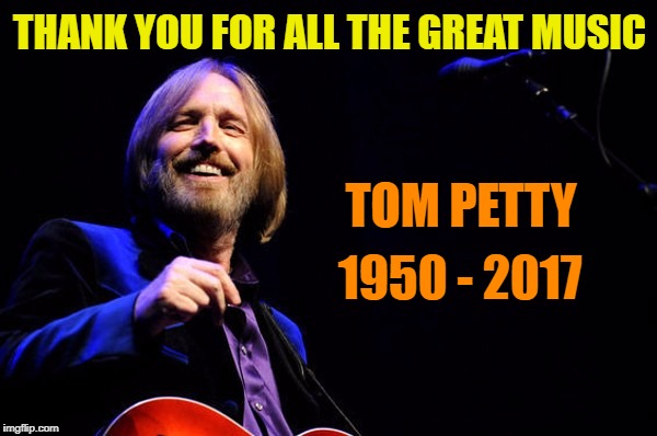 Tom Petty | THANK YOU FOR ALL THE GREAT MUSIC; TOM PETTY; 1950 - 2017 | image tagged in tom petty,rip,greatest | made w/ Imgflip meme maker
