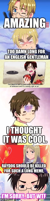 How would you describe this meme?(Insert meme) | AMAZING; TOO DAMN LONG FOR AN ENGLISH GENTLEMAN; I THOUGHT IT WAS COOL. RAYDOG SHOULD BE KILLED FOR SUCH A LONG MEME. I'M SORRY, BUT WTF | image tagged in hetalia,belarus,america,england,memes,austria | made w/ Imgflip meme maker