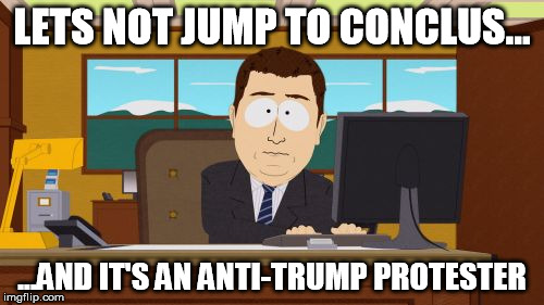 Aaaaand Its Gone Meme | LETS NOT JUMP TO CONCLUS... ...AND IT'S AN ANTI-TRUMP PROTESTER | image tagged in memes,aaaaand its gone | made w/ Imgflip meme maker