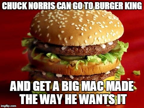 Chuck Norris Burger King | CHUCK NORRIS CAN GO TO BURGER KING; AND GET A BIG MAC MADE THE WAY HE WANTS IT | image tagged in memes,burger king,chuck norris,big mac | made w/ Imgflip meme maker