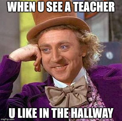 Creepy Condescending Wonka Meme | WHEN U SEE A TEACHER; U LIKE IN THE HALLWAY | image tagged in memes,creepy condescending wonka | made w/ Imgflip meme maker