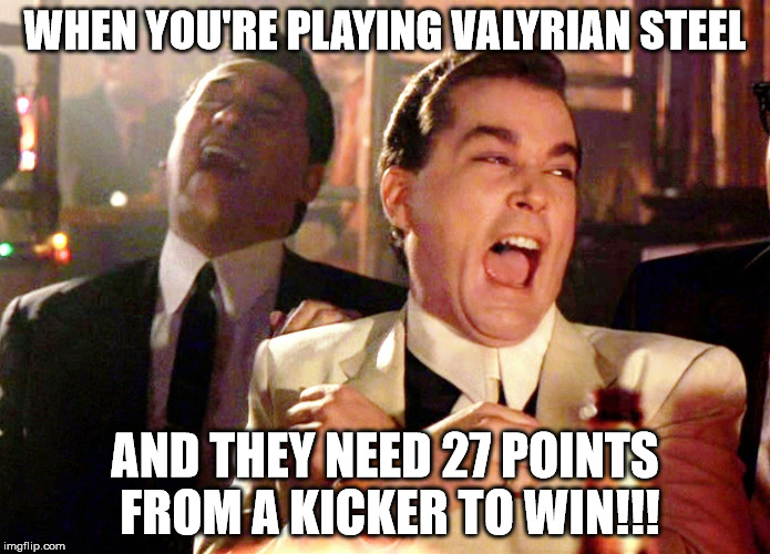 Good Fellas Hilarious | WHEN YOU'RE PLAYING VALYRIAN STEEL; AND THEY NEED 27 POINTS FROM A KICKER TO WIN!!! | image tagged in memes,good fellas hilarious | made w/ Imgflip meme maker