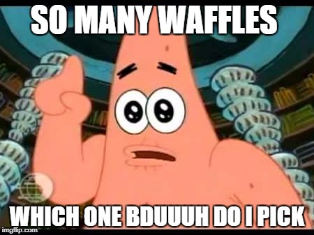 Patrick Says | SO MANY WAFFLES; WHICH ONE BDUUUH DO I PICK | image tagged in memes,patrick says | made w/ Imgflip meme maker