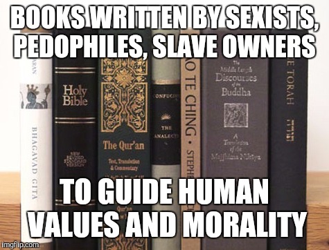 BOOKS WRITTEN BY SEXISTS, PEDOPHILES, SLAVE OWNERS; TO GUIDE HUMAN VALUES AND MORALITY | image tagged in religion | made w/ Imgflip meme maker