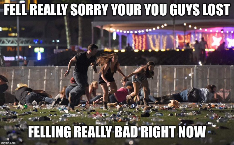 Las Vegas masacre | FELL REALLY SORRY YOUR YOU GUYS LOST; FELLING REALLY BAD RIGHT NOW | image tagged in dallas cowboys | made w/ Imgflip meme maker