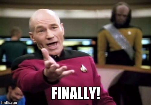 Picard Wtf Meme | FINALLY! | image tagged in memes,picard wtf | made w/ Imgflip meme maker