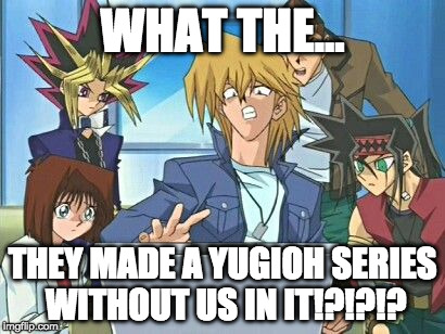 Yugioh Fanfiction | WHAT THE... THEY MADE A YUGIOH SERIES WITHOUT US IN IT!?!?!? | image tagged in yugioh fanfiction | made w/ Imgflip meme maker