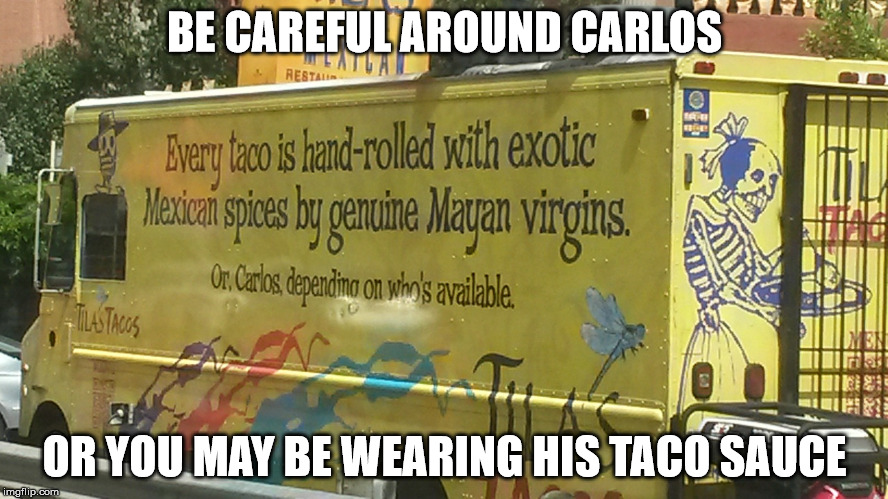 Just when you thought it was safe to go to the taco truck | BE CAREFUL AROUND CARLOS; OR YOU MAY BE WEARING HIS TACO SAUCE | image tagged in carlos,tacos,virgins | made w/ Imgflip meme maker
