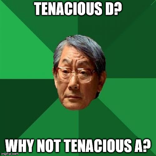 High Expectations Asian Father | TENACIOUS D? WHY NOT TENACIOUS A? | image tagged in memes,high expectations asian father | made w/ Imgflip meme maker