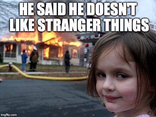 Disaster Girl Meme | HE SAID HE DOESN'T LIKE STRANGER THINGS | image tagged in memes,disaster girl | made w/ Imgflip meme maker