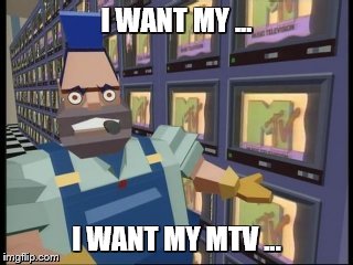 I WANT MY ... I WANT MY MTV ... | made w/ Imgflip meme maker