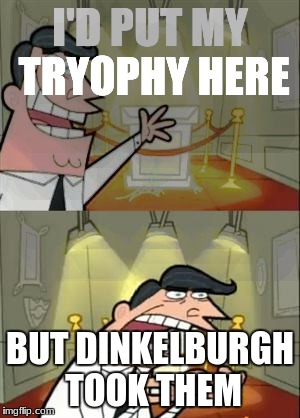 This Is Where I'd Put My Trophy If I Had One Meme | I'D PUT MY TRYOPHY HERE; BUT DINKELBURGH TOOK THEM | image tagged in memes,this is where i'd put my trophy if i had one | made w/ Imgflip meme maker