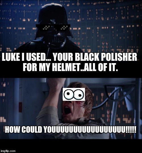 Star Wars No Meme | LUKE I USED... YOUR BLACK POLISHER FOR MY HELMET..ALL OF IT. HOW COULD YOUUUUUUUUUUUUUUUUU!!!!! | image tagged in memes,star wars no | made w/ Imgflip meme maker