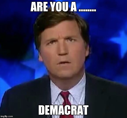confused Tucker carlson |  ARE YOU A ........ DEMACRAT | image tagged in confused tucker carlson | made w/ Imgflip meme maker