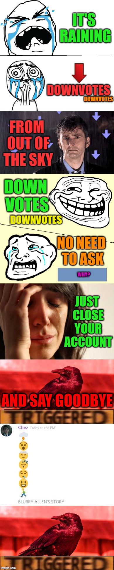 Please Close My Account | IT'S RAINING; DOWNVOTES; DOWNVOTES; FROM OUT OF THE SKY; DOWN VOTES; DOWNVOTES; NO NEED TO ASK; WHY? JUST CLOSE YOUR ACCOUNT; AND SAY GOODBYE | image tagged in help | made w/ Imgflip meme maker