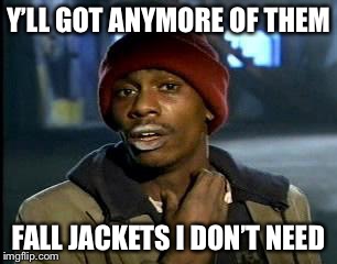It’s all fun and games until you get the bill.... | Y’LL GOT ANYMORE OF THEM; FALL JACKETS I DON’T NEED | image tagged in memes,yall got any more of,shopping,shopaholic | made w/ Imgflip meme maker
