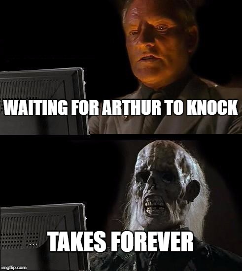 I'll Just Wait Here | WAITING FOR ARTHUR TO KNOCK; TAKES FOREVER | image tagged in memes,ill just wait here | made w/ Imgflip meme maker