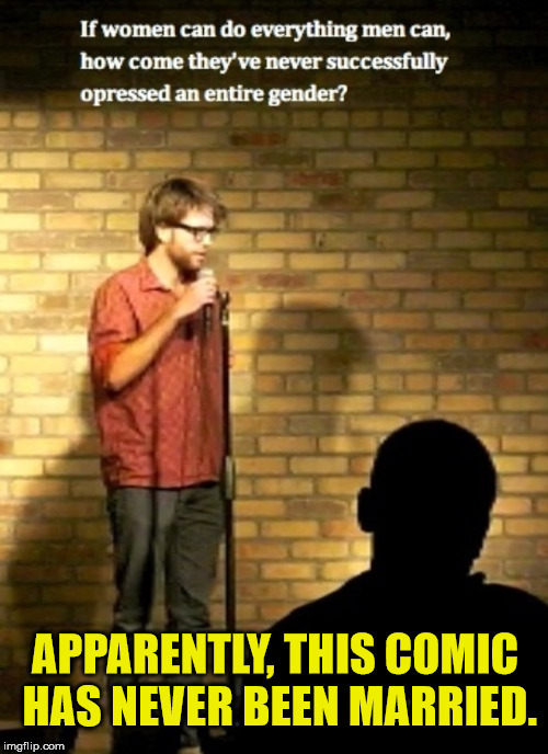A good rule of comedy is to actually know something about the subject you're talking about. | APPARENTLY, THIS COMIC HAS NEVER BEEN MARRIED. | image tagged in marriage,stand up comedy,women bashing | made w/ Imgflip meme maker