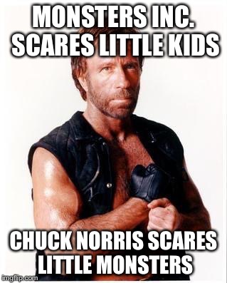 Chuck Norris Flex Meme | MONSTERS INC. SCARES LITTLE KIDS; CHUCK NORRIS SCARES LITTLE MONSTERS | image tagged in memes,chuck norris flex,chuck norris | made w/ Imgflip meme maker