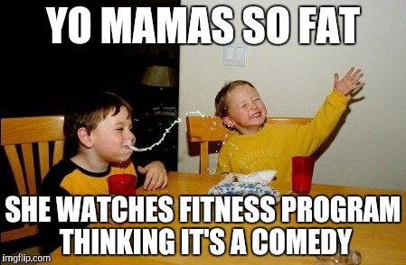Yo Mamas So Fat Meme | YO MAMAS SO FAT; SHE WATCHES FITNESS PROGRAM THINKING IT'S A COMEDY | image tagged in memes,yo mamas so fat | made w/ Imgflip meme maker