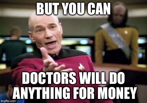 Picard Wtf Meme | BUT YOU CAN DOCTORS WILL DO ANYTHING FOR MONEY | image tagged in memes,picard wtf | made w/ Imgflip meme maker