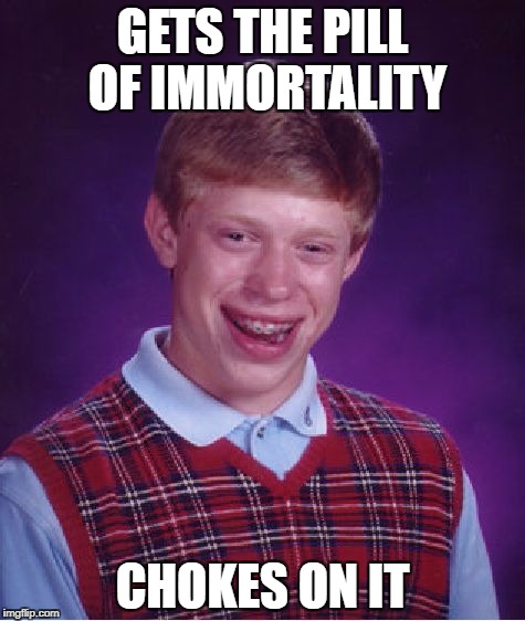 copied i think | GETS THE PILL OF IMMORTALITY; CHOKES ON IT | image tagged in memes,bad luck brian,funny | made w/ Imgflip meme maker