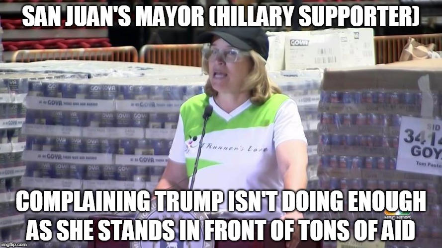 Liberal logic | SAN JUAN'S MAYOR (HILLARY SUPPORTER); AS SHE STANDS IN FRONT OF TONS OF AID; COMPLAINING TRUMP ISN'T DOING ENOUGH | image tagged in american politics,liberal logic | made w/ Imgflip meme maker
