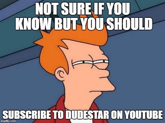 Subscribe To DudeStar | NOT SURE IF YOU KNOW BUT YOU SHOULD; SUBSCRIBE TO DUDESTAR ON YOUTUBE | image tagged in memes,futurama fry,futurama | made w/ Imgflip meme maker