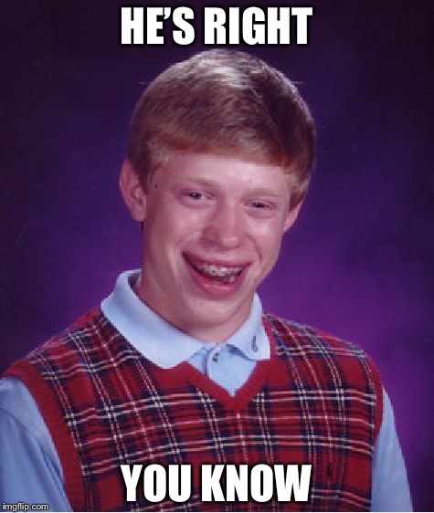 Bad Luck Brian Meme | HE’S RIGHT YOU KNOW | image tagged in memes,bad luck brian | made w/ Imgflip meme maker