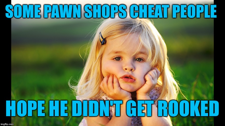SOME PAWN SHOPS CHEAT PEOPLE HOPE HE DIDN'T GET ROOKED | made w/ Imgflip meme maker