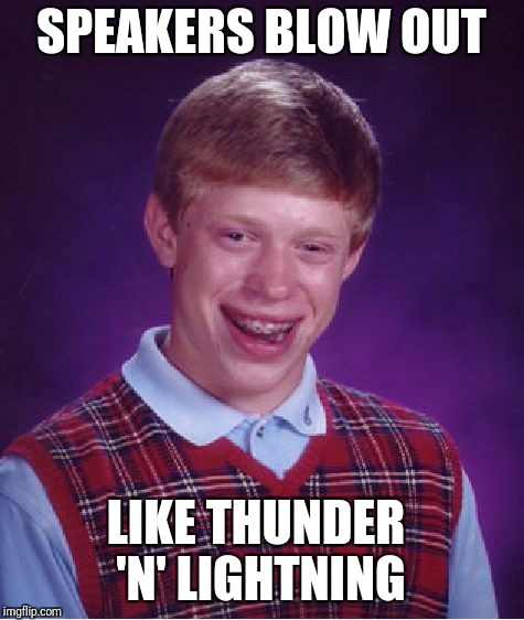 Bad Luck Brian Meme | SPEAKERS BLOW OUT LIKE THUNDER 'N' LIGHTNING | image tagged in memes,bad luck brian | made w/ Imgflip meme maker