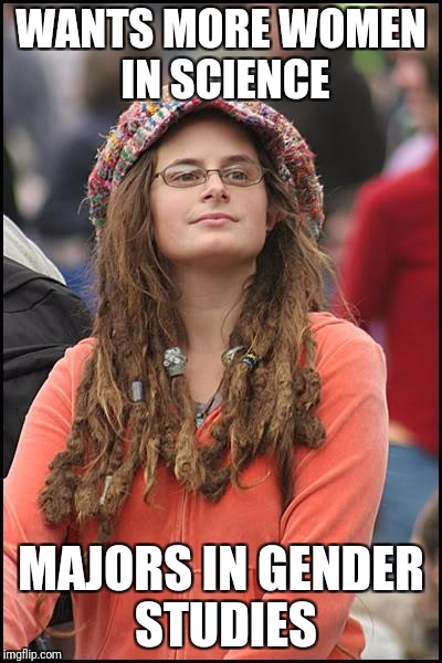 College Liberal | WANTS MORE WOMEN IN SCIENCE; MAJORS IN GENDER STUDIES | image tagged in memes,college liberal | made w/ Imgflip meme maker
