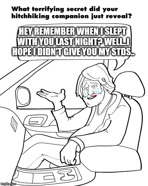 YOU HAVE WHAT! | HEY REMEMBER WHEN I SLEPT WITH YOU LAST NIGHT? WELL..I HOPE I DIDN'T GIVE YOU MY STDS.. | image tagged in stds,oh shit | made w/ Imgflip meme maker