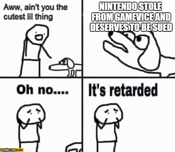 Oh no it's retarded! | NINTENDO STOLE FROM GAMEVICE AND DESERVES TO BE SUED | image tagged in oh no it's retarded | made w/ Imgflip meme maker