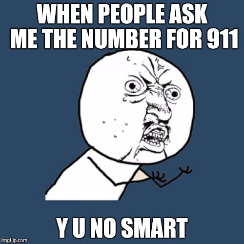 Y U No | WHEN PEOPLE ASK ME THE NUMBER FOR 911; Y U NO SMART | image tagged in memes,y u no | made w/ Imgflip meme maker