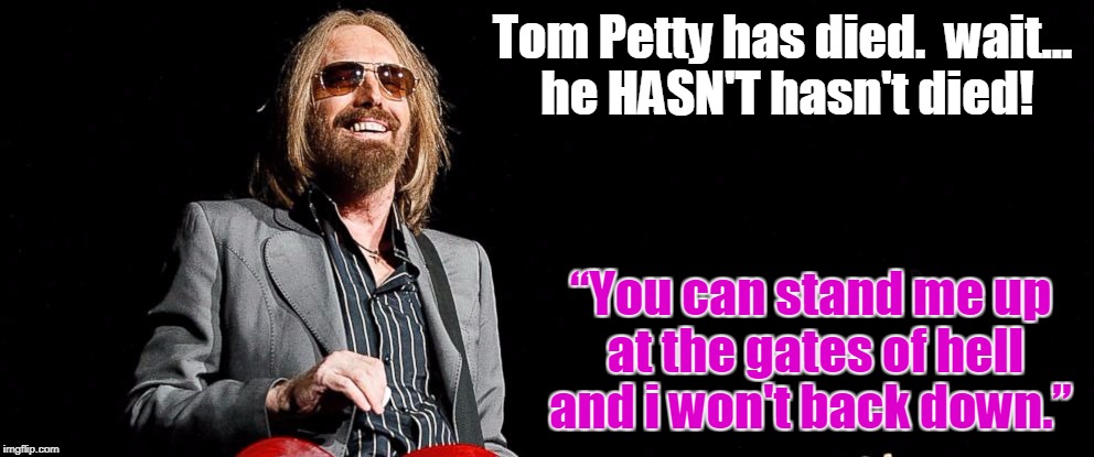 Holding Out for One Last Dance with Mary Jane, Tom? | Tom Petty has died.  wait... he HASN'T hasn't died! “You can stand me up at the gates of hell and i won't back down.” | image tagged in tom petty | made w/ Imgflip meme maker